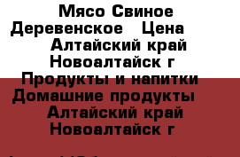 Мясо Свиное Деревенское › Цена ­ 200 - Алтайский край, Новоалтайск г. Продукты и напитки » Домашние продукты   . Алтайский край,Новоалтайск г.